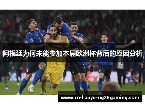 阿根廷为何未能参加本届欧洲杯背后的原因分析