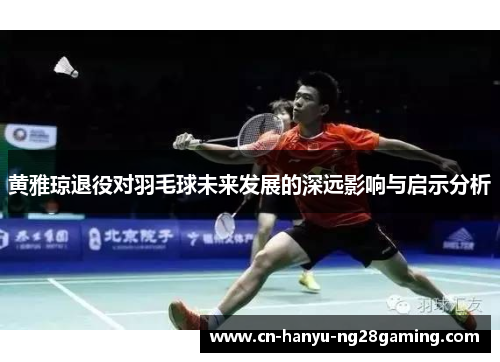 黄雅琼退役对羽毛球未来发展的深远影响与启示分析