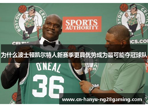 为什么波士顿凯尔特人新赛季更具优势成为最可能夺冠球队