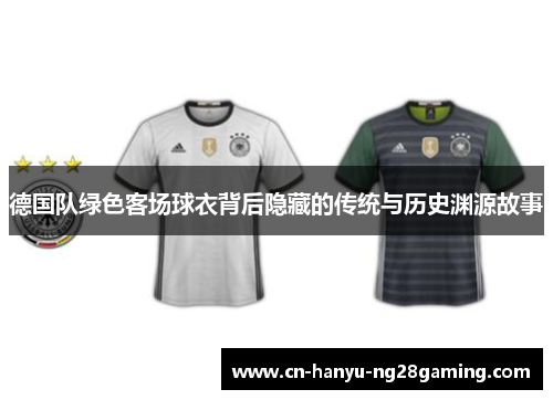 德国队绿色客场球衣背后隐藏的传统与历史渊源故事