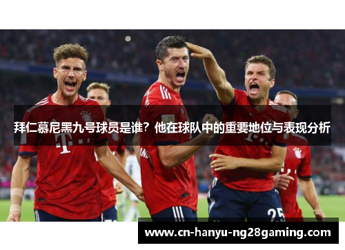 拜仁慕尼黑九号球员是谁？他在球队中的重要地位与表现分析