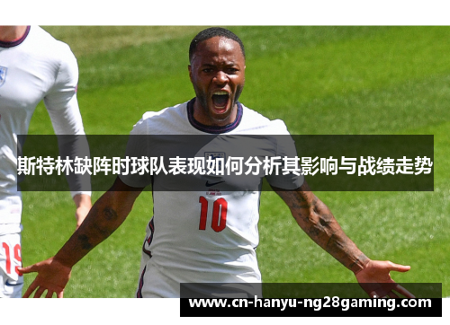 斯特林缺阵时球队表现如何分析其影响与战绩走势
