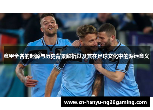 意甲全名的起源与历史背景解析以及其在足球文化中的深远意义