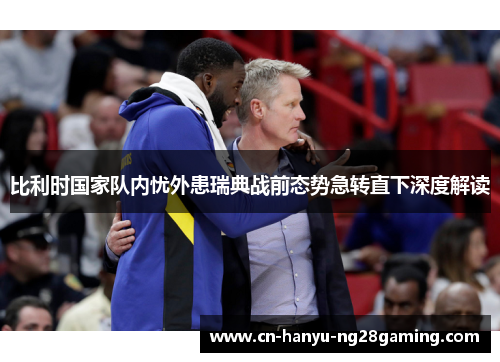 比利时国家队内忧外患瑞典战前态势急转直下深度解读