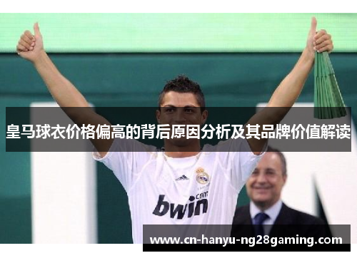 皇马球衣价格偏高的背后原因分析及其品牌价值解读