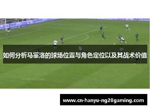 如何分析马塞洛的球场位置与角色定位以及其战术价值