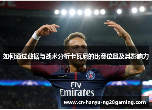 如何通过数据与战术分析卡瓦尼的比赛位置及其影响力