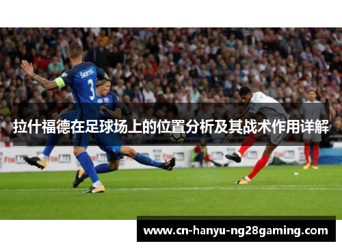 拉什福德在足球场上的位置分析及其战术作用详解
