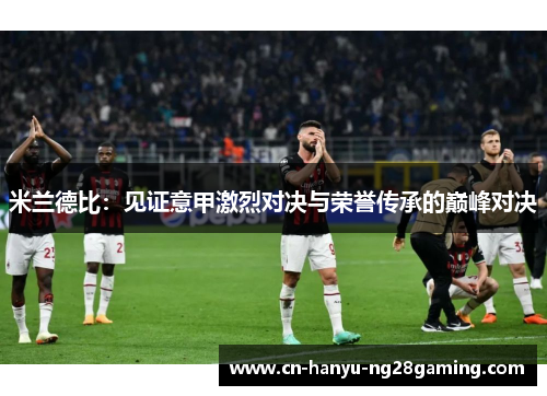 米兰德比：见证意甲激烈对决与荣誉传承的巅峰对决