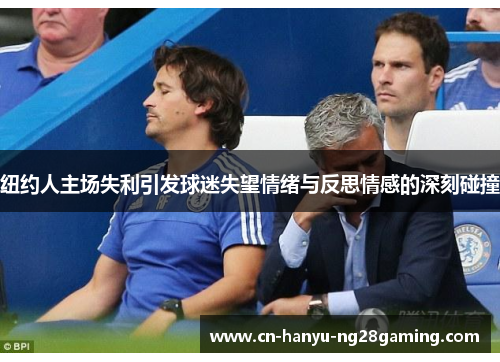 纽约人主场失利引发球迷失望情绪与反思情感的深刻碰撞