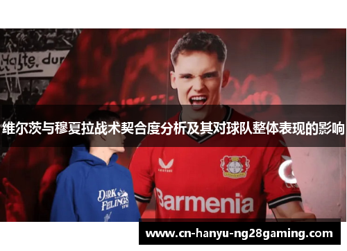 维尔茨与穆夏拉战术契合度分析及其对球队整体表现的影响