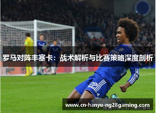 罗马对阵丰塞卡：战术解析与比赛策略深度剖析