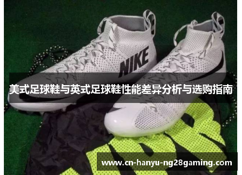 美式足球鞋与英式足球鞋性能差异分析与选购指南
