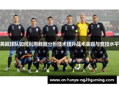 英超球队如何利用数据分析技术提升战术表现与竞技水平