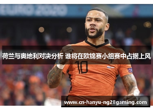荷兰与奥地利对决分析 谁将在欧锦赛小组赛中占据上风