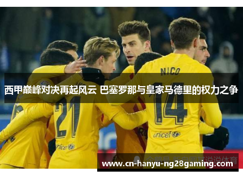 西甲巅峰对决再起风云 巴塞罗那与皇家马德里的权力之争
