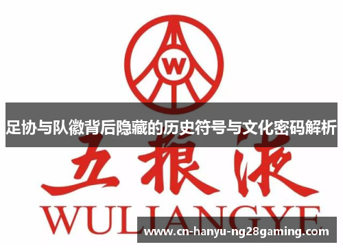 足协与队徽背后隐藏的历史符号与文化密码解析