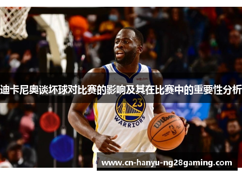 迪卡尼奥谈坏球对比赛的影响及其在比赛中的重要性分析