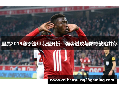 里昂2019赛季法甲表现分析：强势进攻与防守缺陷并存