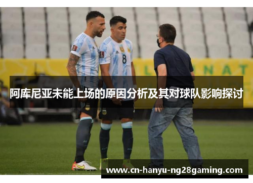 阿库尼亚未能上场的原因分析及其对球队影响探讨