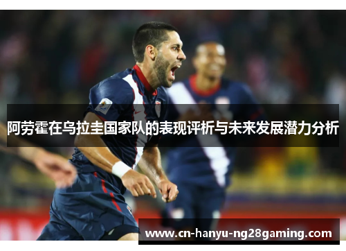 阿劳霍在乌拉圭国家队的表现评析与未来发展潜力分析