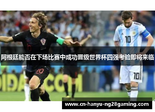 阿根廷能否在下场比赛中成功晋级世界杯四强考验即将来临