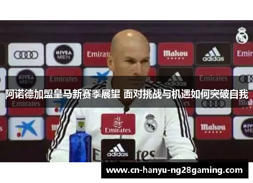 阿诺德加盟皇马新赛季展望 面对挑战与机遇如何突破自我