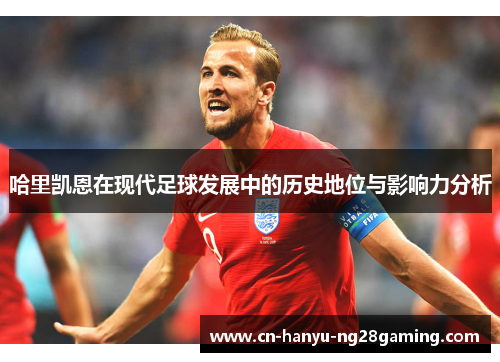 哈里凯恩在现代足球发展中的历史地位与影响力分析