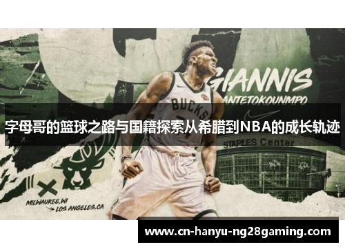 字母哥的篮球之路与国籍探索从希腊到NBA的成长轨迹