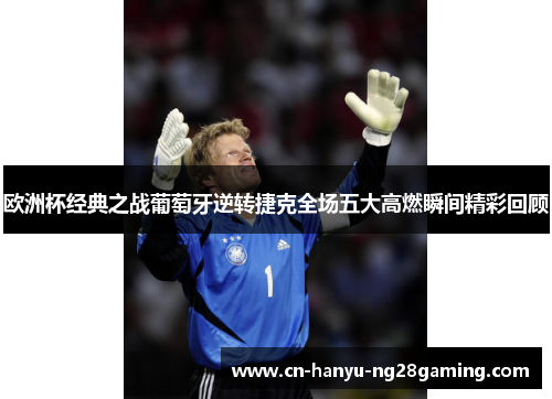 欧洲杯经典之战葡萄牙逆转捷克全场五大高燃瞬间精彩回顾