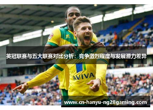 英冠联赛与五大联赛对比分析：竞争激烈程度与发展潜力差异