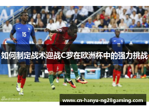 如何制定战术迎战C罗在欧洲杯中的强力挑战