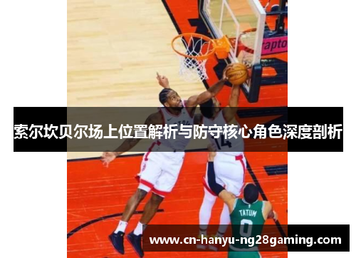 索尔坎贝尔场上位置解析与防守核心角色深度剖析