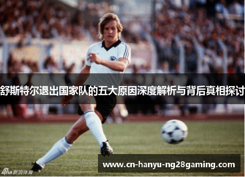 舒斯特尔退出国家队的五大原因深度解析与背后真相探讨