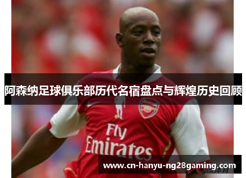阿森纳足球俱乐部历代名宿盘点与辉煌历史回顾