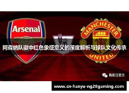 阿森纳队徽中红色象征意义的深度解析与球队文化传承