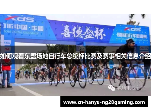 如何观看东盟场地自行车总统杯比赛及赛事相关信息介绍