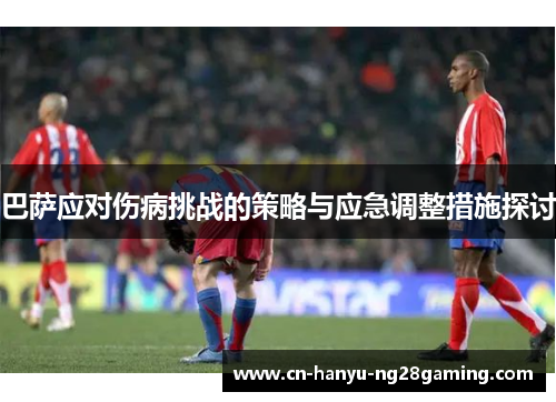 巴萨应对伤病挑战的策略与应急调整措施探讨