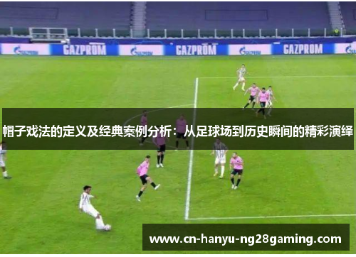 帽子戏法的定义及经典案例分析：从足球场到历史瞬间的精彩演绎