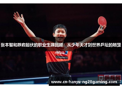 张本智和跌宕起伏的职业生涯回顾：从少年天才到世界乒坛的翘楚