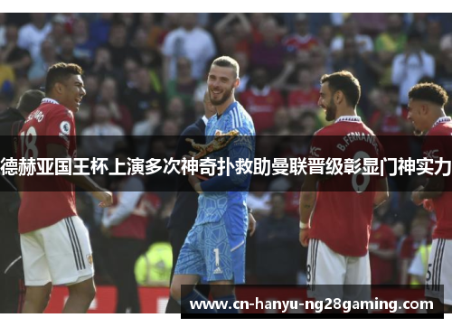 德赫亚国王杯上演多次神奇扑救助曼联晋级彰显门神实力