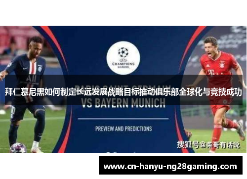 拜仁慕尼黑如何制定长远发展战略目标推动俱乐部全球化与竞技成功