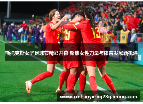 斯托克斯女子足球节精彩开幕 聚焦女性力量与体育发展新机遇