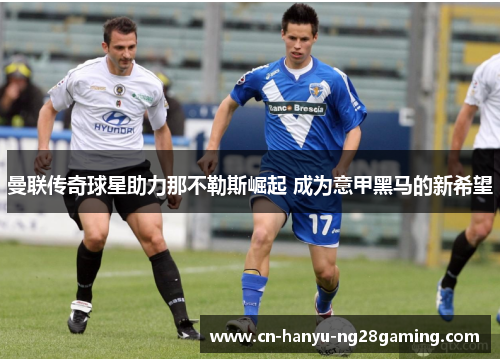 曼联传奇球星助力那不勒斯崛起 成为意甲黑马的新希望