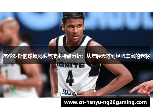 杰伦罗斯的球场风采与技术特点分析：从年轻天才到经验丰富的老将