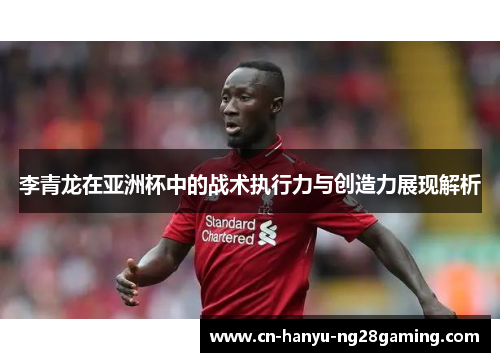 李青龙在亚洲杯中的战术执行力与创造力展现解析