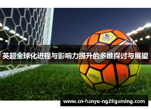 英超全球化进程与影响力提升的多维探讨与展望