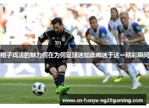 帽子戏法的魅力何在为何足球迷如此痴迷于这一精彩瞬间