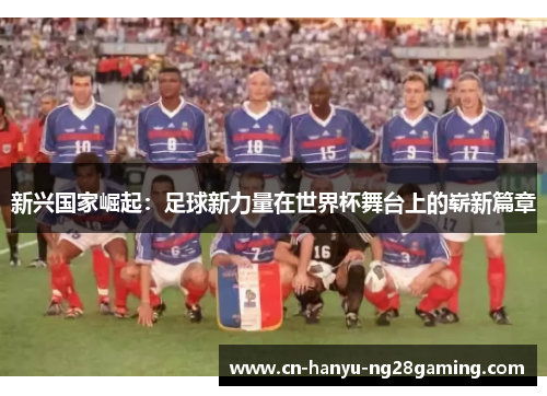 新兴国家崛起：足球新力量在世界杯舞台上的崭新篇章