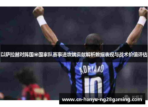 以萨拉赫对阵国米国家队赛事进攻端贡献解析数据表现与战术价值评估 以萨拉赫对阵国米国家队赛事进攻端贡献解析数据表现与战术价值评估